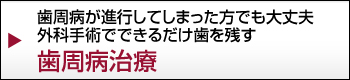 歯周病が進行してしまった方でも大丈夫外科手術でできるだけ歯を残す歯周病治療