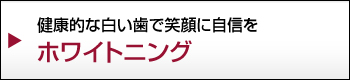 健康的な白い歯で笑顔に自信をホワイトニング