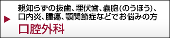親知らずの抜歯、埋伏歯、嚢胞（のうほう）、口内炎、腫瘍、顎関節症などでお悩みの方口腔外科